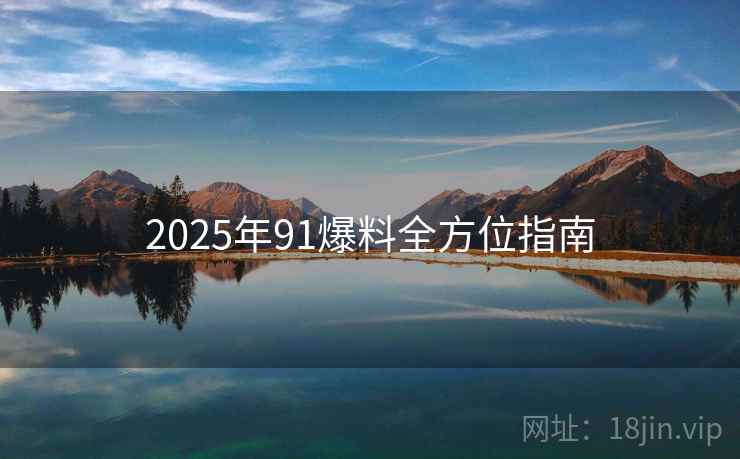 2025年91爆料全方位指南