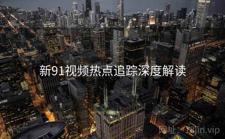 新91视频热点追踪深度解读