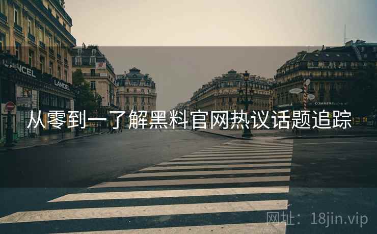 从零到一了解黑料官网热议话题追踪
