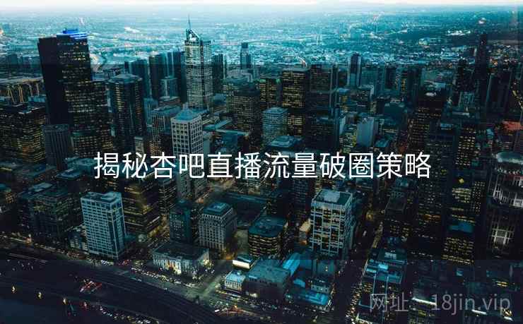 揭秘杏吧直播流量破圈策略