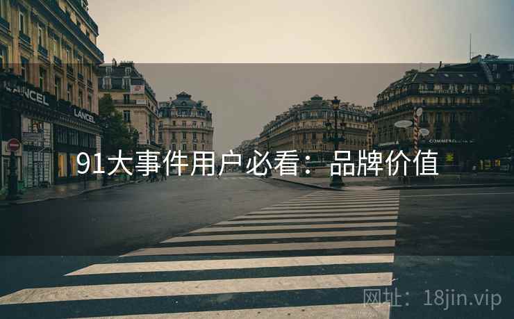 91大事件用户必看：品牌价值