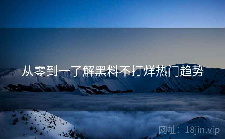 从零到一了解黑料不打烊热门趋势