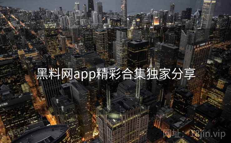 黑料网app精彩合集独家分享