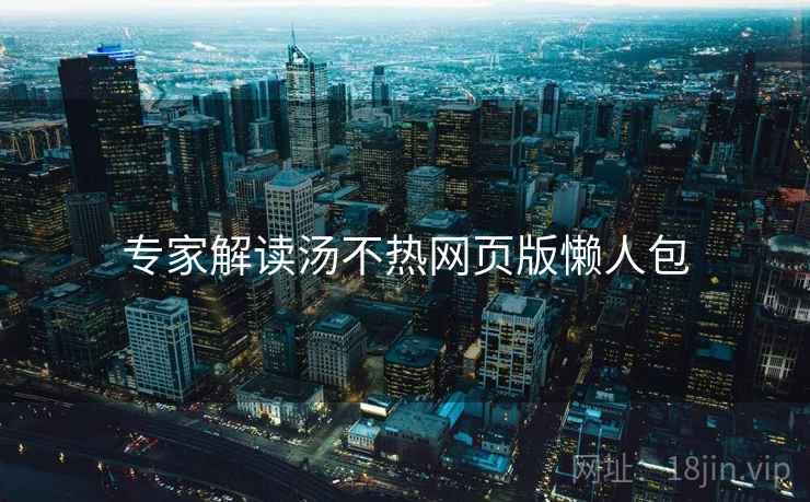 专家解读汤不热网页版懒人包