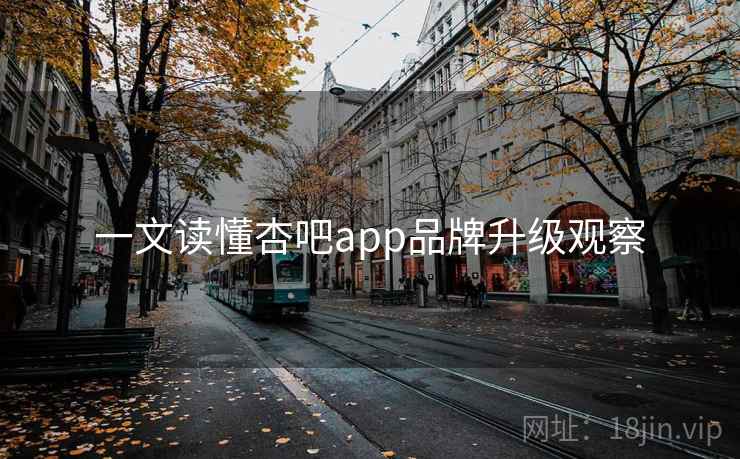 一文读懂杏吧app品牌升级观察