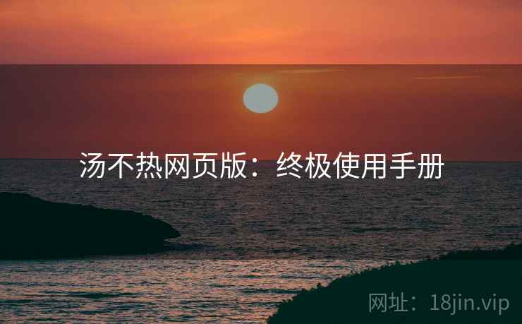 汤不热网页版：终极使用手册