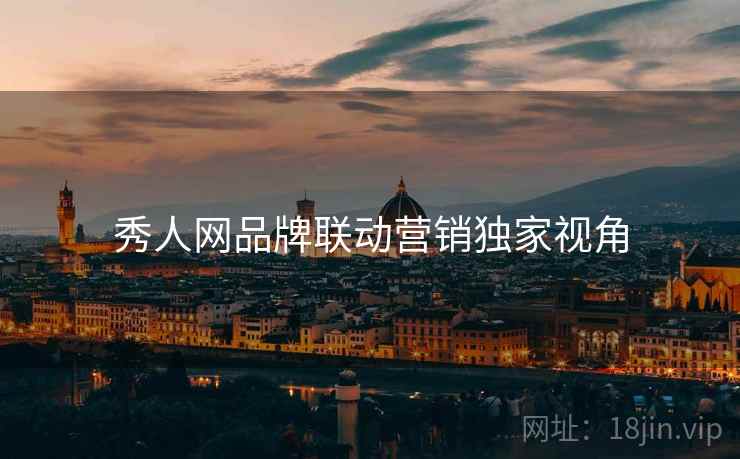 秀人网品牌联动营销独家视角
