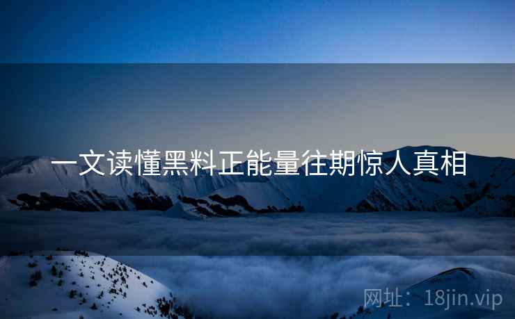 一文读懂黑料正能量往期惊人真相