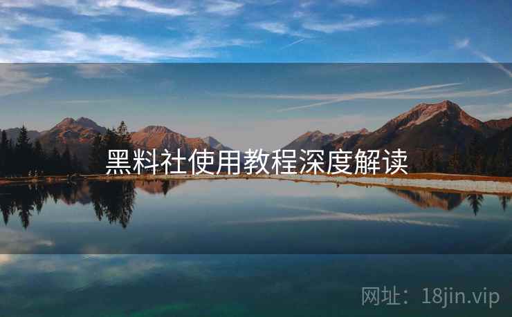黑料社使用教程深度解读