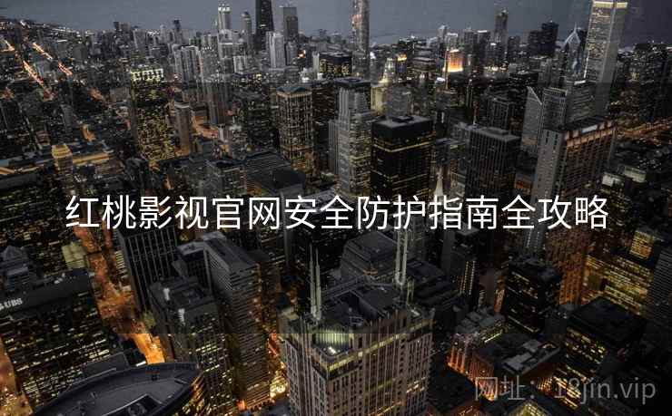红桃影视官网安全防护指南全攻略