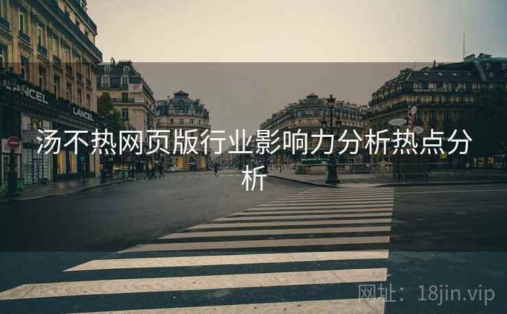 汤不热网页版行业影响力分析热点分析