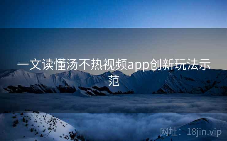 一文读懂汤不热视频app创新玩法示范