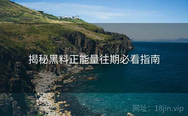 揭秘黑料正能量往期必看指南