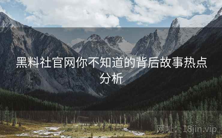 黑料社官网你不知道的背后故事热点分析