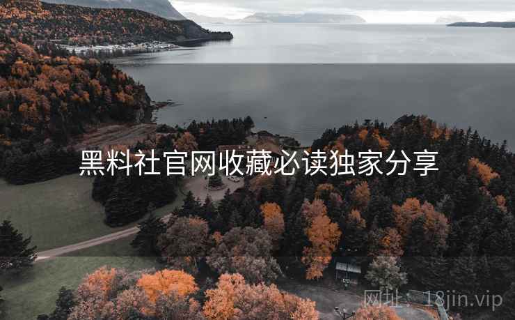 黑料社官网收藏必读独家分享