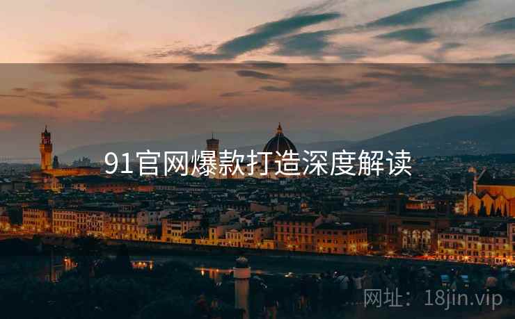 91官网爆款打造深度解读