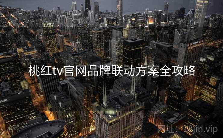 桃红tv官网品牌联动方案全攻略