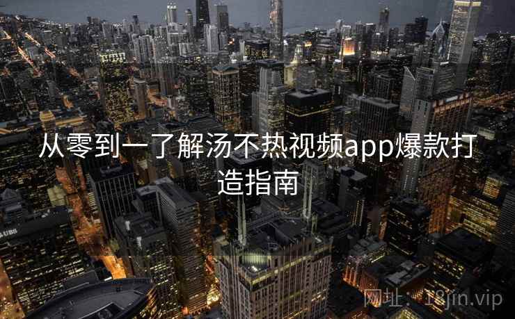 从零到一了解汤不热视频app爆款打造指南