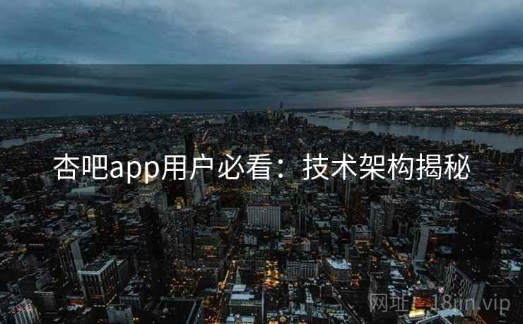 详细阅读:杏吧app用户必看:技术架构揭秘 杏吧app用户必看:技术架构揭秘