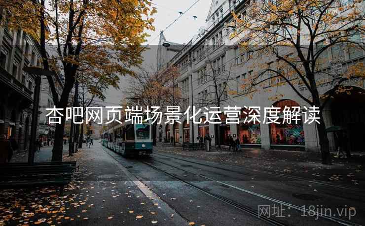 杏吧网页端场景化运营深度解读