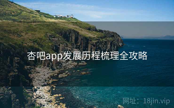 详细阅读:杏吧app发展历程梳理全攻略 杏吧app发展历程梳理全攻略
